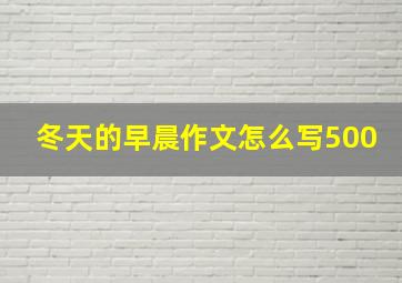 冬天的早晨作文怎么写500