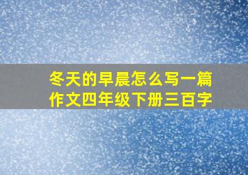 冬天的早晨怎么写一篇作文四年级下册三百字