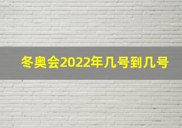 冬奥会2022年几号到几号