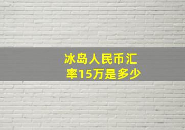 冰岛人民币汇率15万是多少