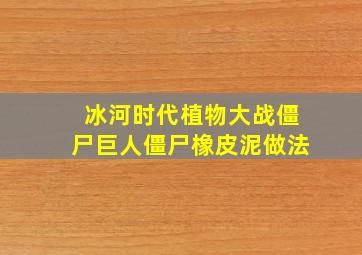 冰河时代植物大战僵尸巨人僵尸橡皮泥做法