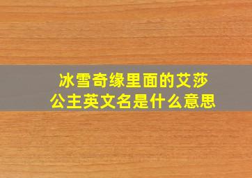 冰雪奇缘里面的艾莎公主英文名是什么意思