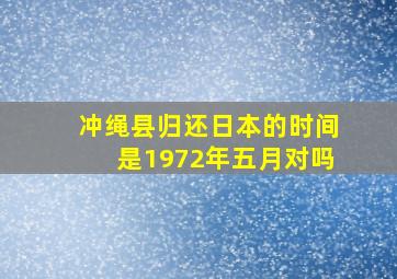 冲绳县归还日本的时间是1972年五月对吗