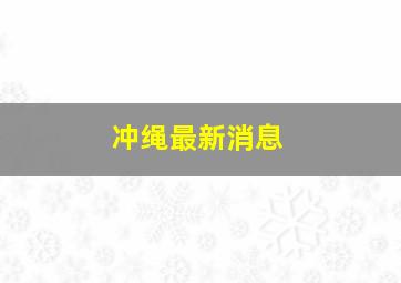 冲绳最新消息