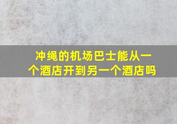 冲绳的机场巴士能从一个酒店开到另一个酒店吗