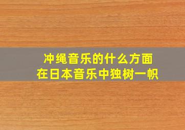 冲绳音乐的什么方面在日本音乐中独树一帜