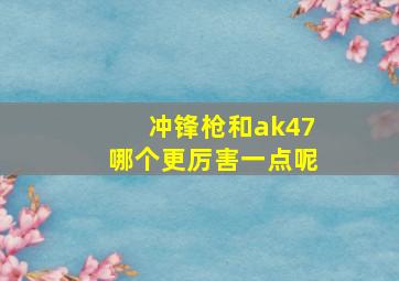 冲锋枪和ak47哪个更厉害一点呢