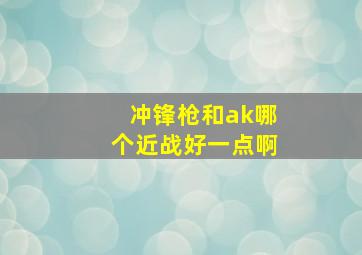 冲锋枪和ak哪个近战好一点啊