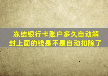 冻结银行卡账户多久自动解封上面的钱是不是自动扣除了