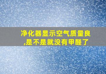 净化器显示空气质量良,是不是就没有甲醛了