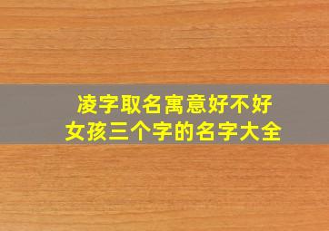 凌字取名寓意好不好女孩三个字的名字大全