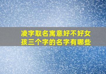 凌字取名寓意好不好女孩三个字的名字有哪些