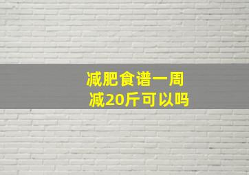 减肥食谱一周减20斤可以吗