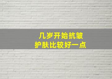 几岁开始抗皱护肤比较好一点