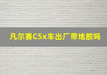 凡尔赛C5x车出厂带地胶吗