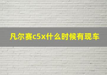 凡尔赛c5x什么时候有现车