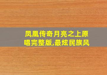 凤凰传奇月亮之上原唱完整版,最炫民族风