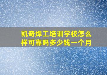 凯奇焊工培训学校怎么样可靠吗多少钱一个月