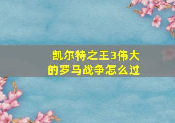 凯尔特之王3伟大的罗马战争怎么过