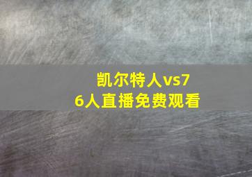 凯尔特人vs76人直播免费观看