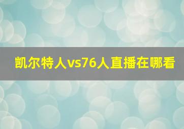 凯尔特人vs76人直播在哪看