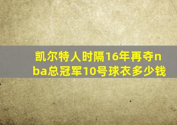 凯尔特人时隔16年再夺nba总冠军10号球衣多少钱