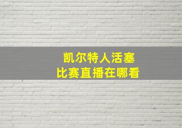 凯尔特人活塞比赛直播在哪看