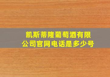 凯斯蒂隆葡萄酒有限公司官网电话是多少号