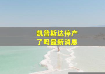 凯普斯达停产了吗最新消息