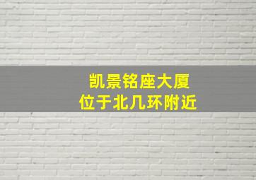 凯景铭座大厦位于北几环附近