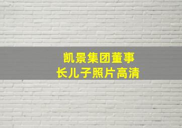 凯景集团董事长儿子照片高清