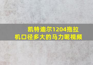 凯特迪尔1204拖拉机口径多大的马力呢视频