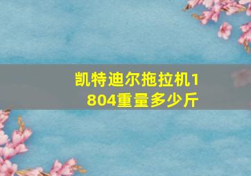 凯特迪尔拖拉机1804重量多少斤