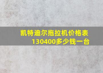 凯特迪尔拖拉机价格表130400多少钱一台