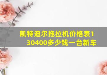 凯特迪尔拖拉机价格表130400多少钱一台新车