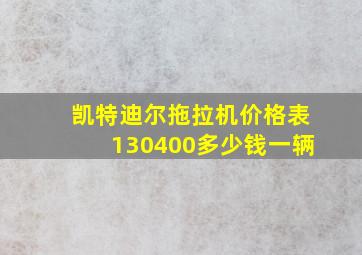 凯特迪尔拖拉机价格表130400多少钱一辆