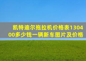 凯特迪尔拖拉机价格表130400多少钱一辆新车图片及价格