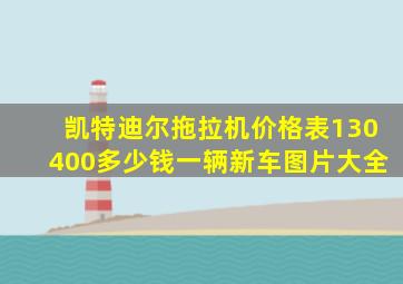 凯特迪尔拖拉机价格表130400多少钱一辆新车图片大全