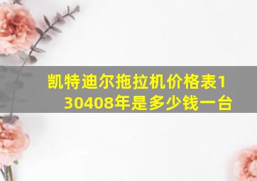 凯特迪尔拖拉机价格表130408年是多少钱一台