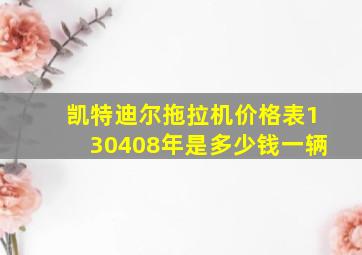 凯特迪尔拖拉机价格表130408年是多少钱一辆