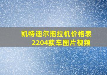 凯特迪尔拖拉机价格表2204款车图片视频