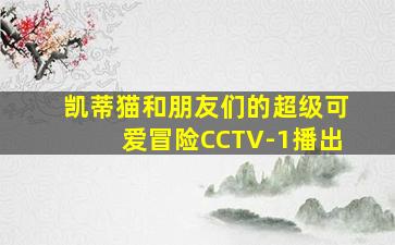 凯蒂猫和朋友们的超级可爱冒险CCTV-1播出