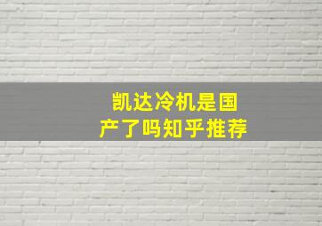 凯达冷机是国产了吗知乎推荐