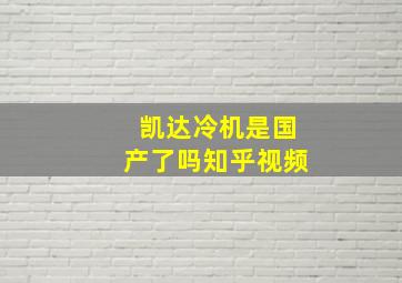 凯达冷机是国产了吗知乎视频