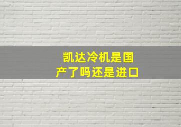 凯达冷机是国产了吗还是进口