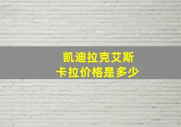 凯迪拉克艾斯卡拉价格是多少