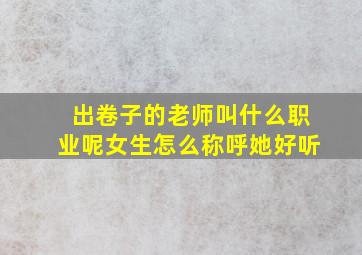 出卷子的老师叫什么职业呢女生怎么称呼她好听