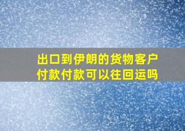 出口到伊朗的货物客户付款付款可以往回运吗