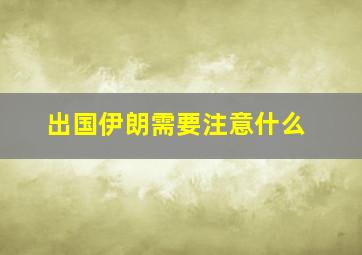 出国伊朗需要注意什么