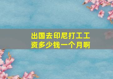 出国去印尼打工工资多少钱一个月啊